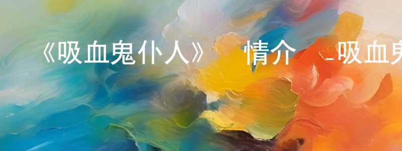曾雯潔發布《吸血鬼仆人》詳情介紹_吸血鬼仆人已完結在線觀看_吸血鬼仆人迅雷下載_日漫